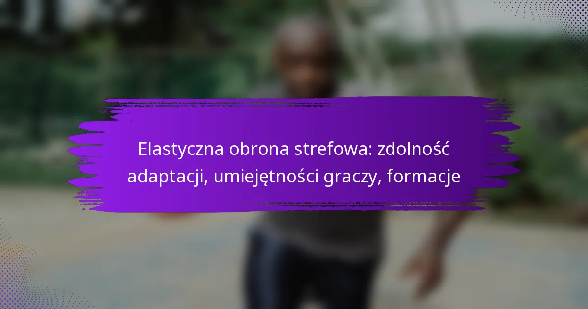 Elastyczna obrona strefowa: zdolność adaptacji, umiejętności graczy, formacje