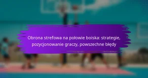 Obrona strefowa na połowie boiska: strategie, pozycjonowanie graczy, powszechne błędy