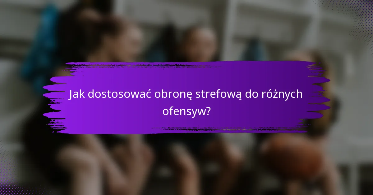 Jak dostosować obronę strefową do różnych ofensyw?
