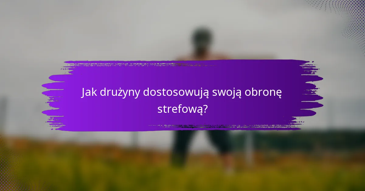 Jak drużyny dostosowują swoją obronę strefową?