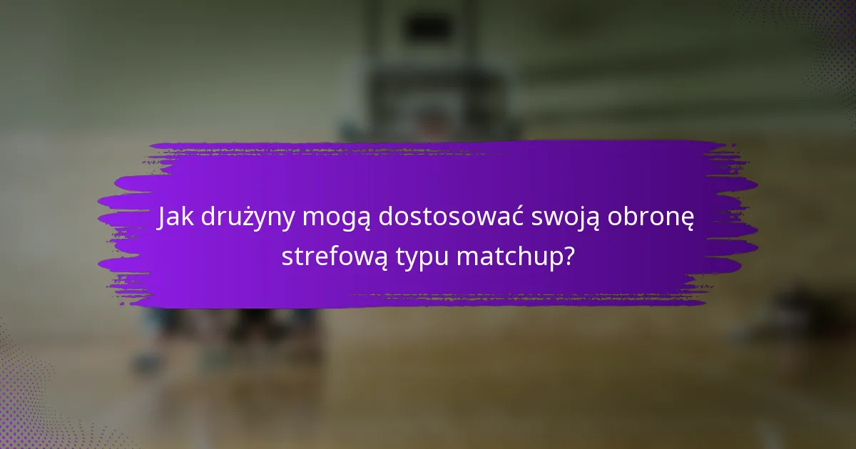 Jak drużyny mogą dostosować swoją obronę strefową typu matchup?