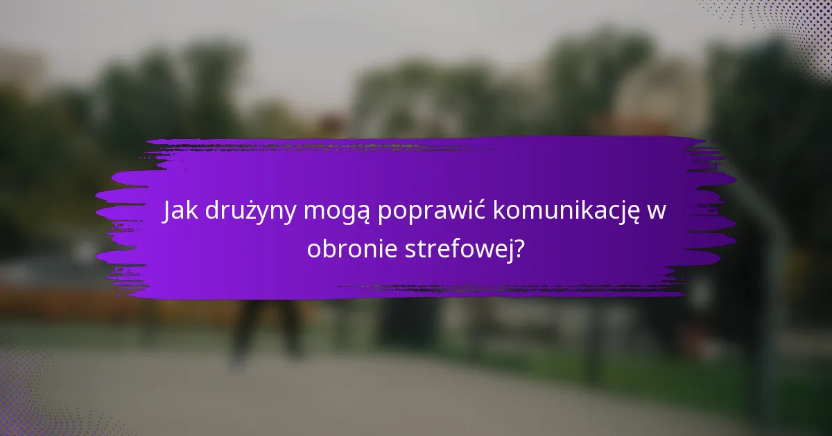 Jak drużyny mogą poprawić komunikację w obronie strefowej?