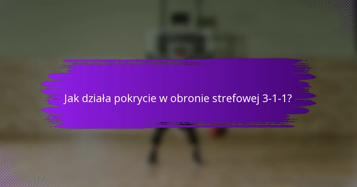 Jak działa pokrycie w obronie strefowej 3-1-1?
