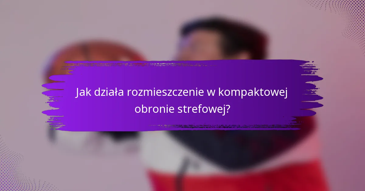 Jak działa rozmieszczenie w kompaktowej obronie strefowej?