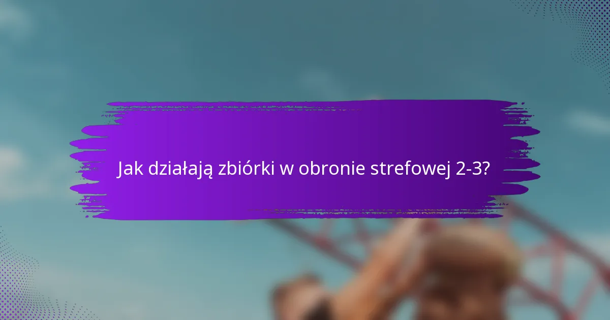Jak działają zbiórki w obronie strefowej 2-3?