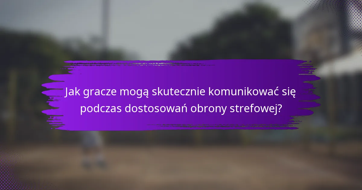 Jak gracze mogą skutecznie komunikować się podczas dostosowań obrony strefowej?