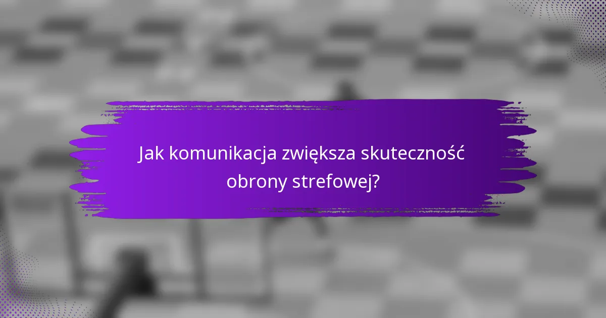 Jak komunikacja zwiększa skuteczność obrony strefowej?