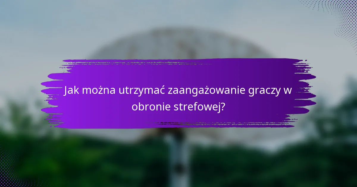 Jak można utrzymać zaangażowanie graczy w obronie strefowej?