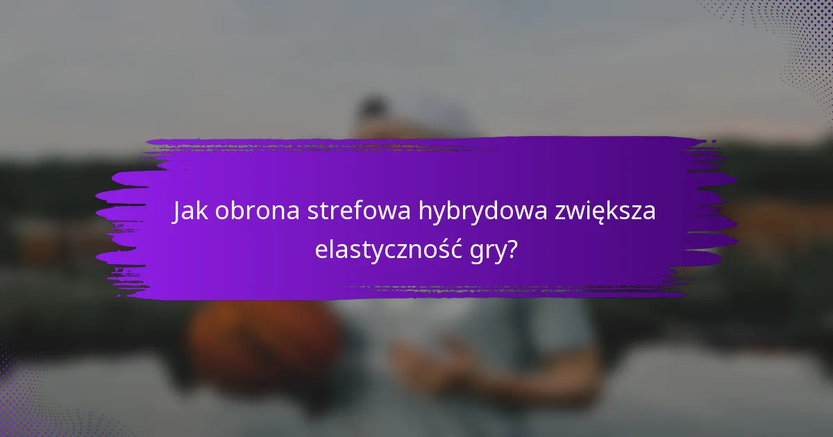 Jak obrona strefowa hybrydowa zwiększa elastyczność gry?