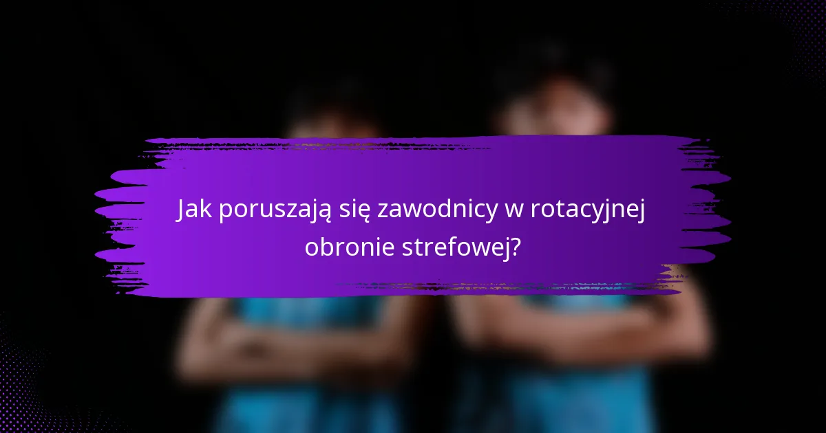 Jak poruszają się zawodnicy w rotacyjnej obronie strefowej?