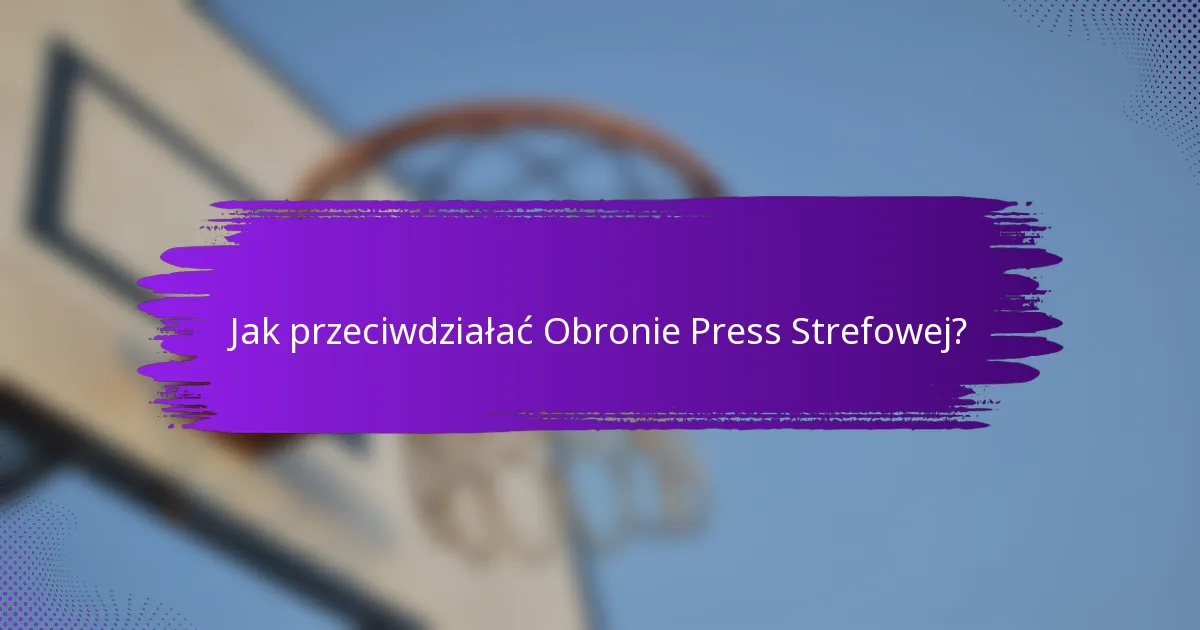 Jak przeciwdziałać Obronie Press Strefowej?