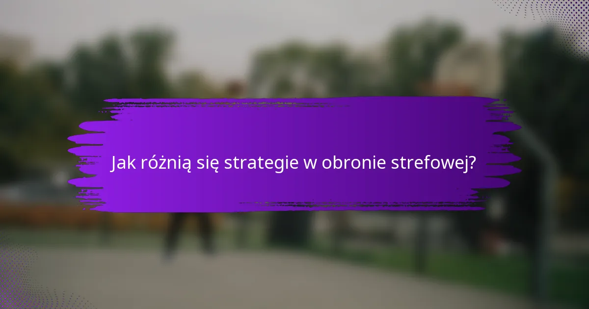 Jak różnią się strategie w obronie strefowej?