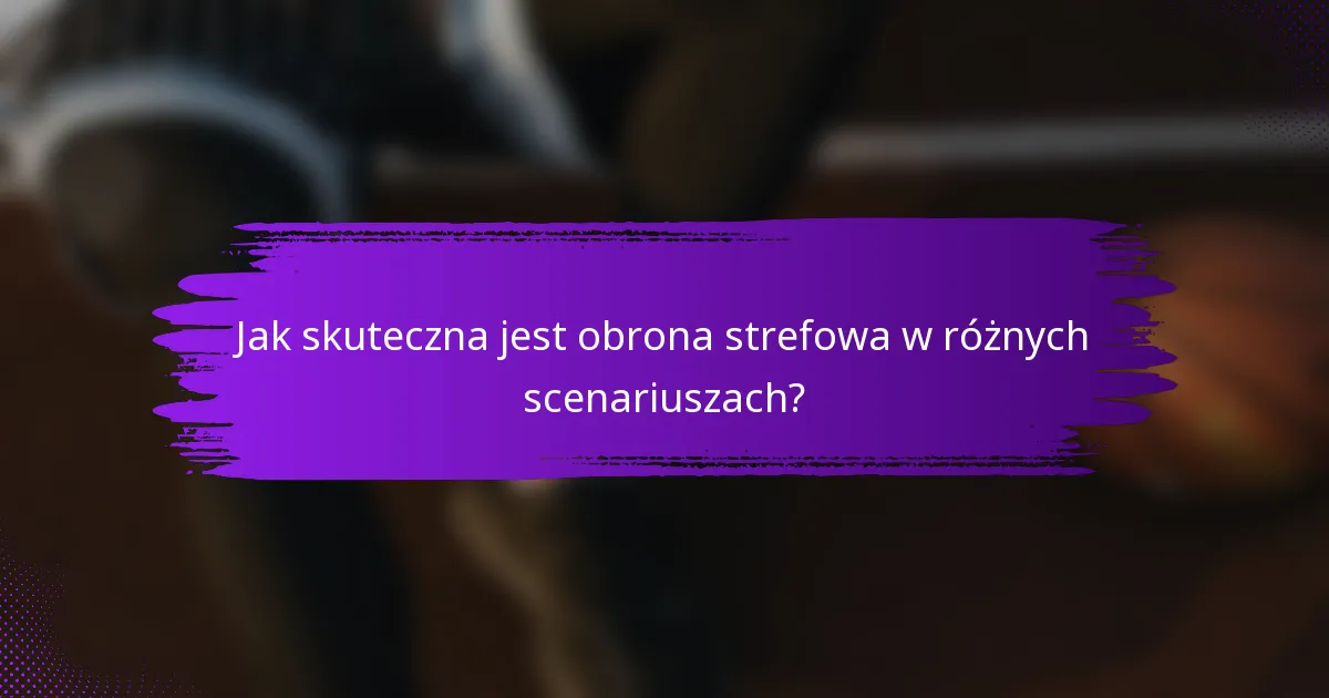 Jak skuteczna jest obrona strefowa w różnych scenariuszach?