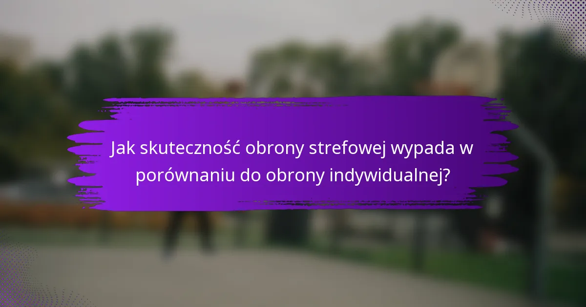 Jak skuteczność obrony strefowej wypada w porównaniu do obrony indywidualnej?