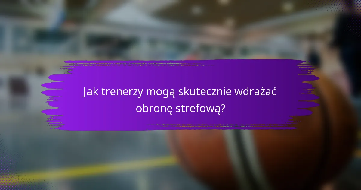 Jak trenerzy mogą skutecznie wdrażać obronę strefową?