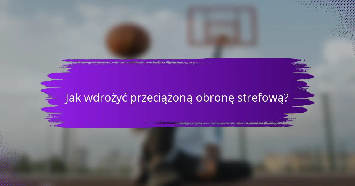Jak wdrożyć przeciążoną obronę strefową?