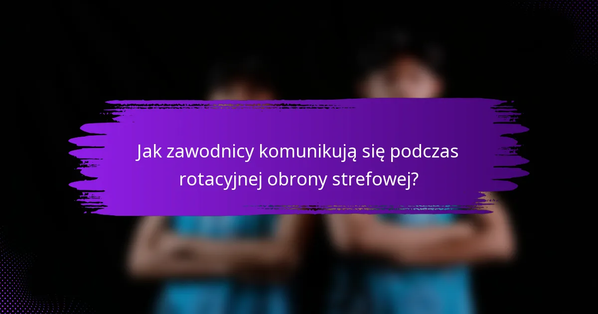 Jak zawodnicy komunikują się podczas rotacyjnej obrony strefowej?