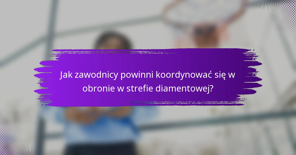 Jak zawodnicy powinni koordynować się w obronie w strefie diamentowej?