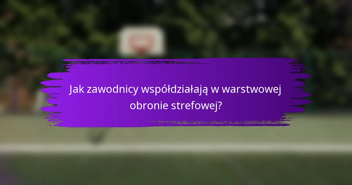 Jak zawodnicy współdziałają w warstwowej obronie strefowej?