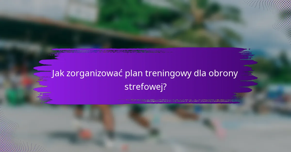Jak zorganizować plan treningowy dla obrony strefowej?