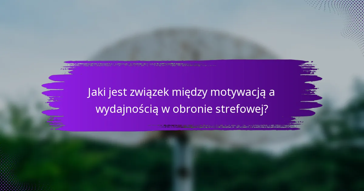 Jaki jest związek między motywacją a wydajnością w obronie strefowej?