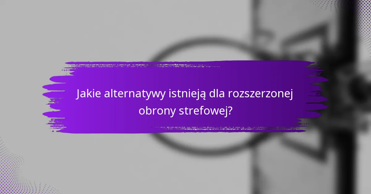 Jakie alternatywy istnieją dla rozszerzonej obrony strefowej?