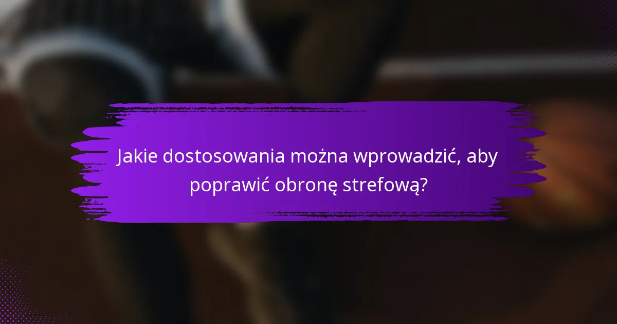 Jakie dostosowania można wprowadzić, aby poprawić obronę strefową?