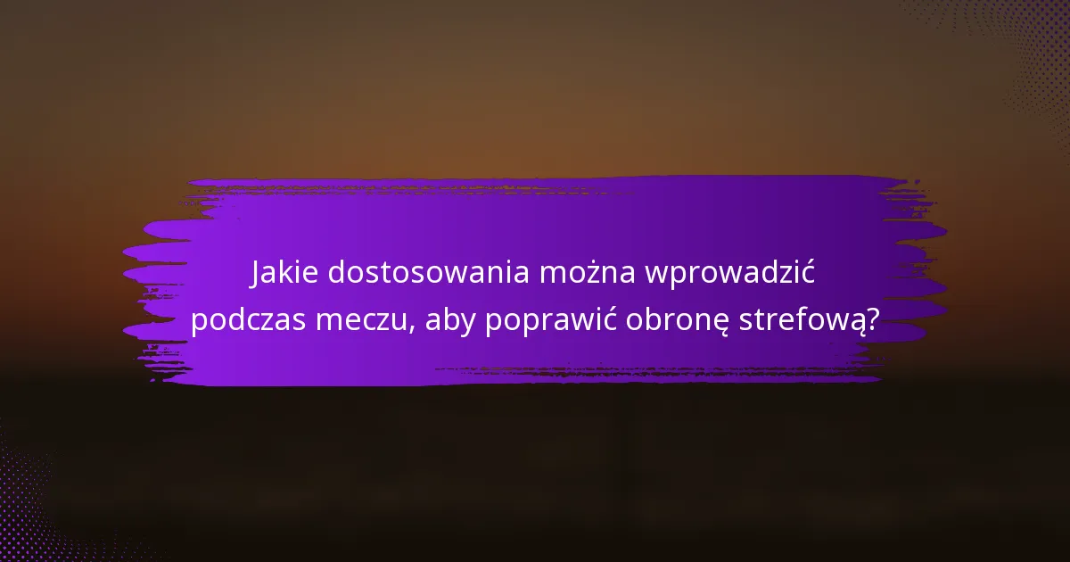 Jakie dostosowania można wprowadzić podczas meczu, aby poprawić obronę strefową?