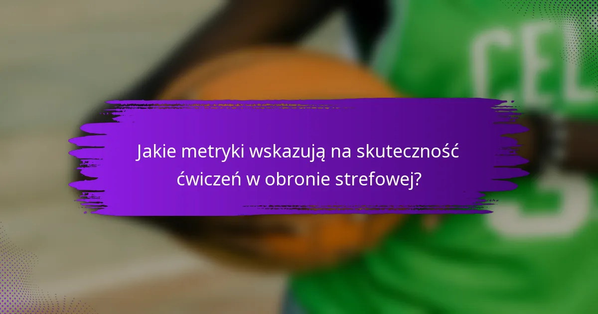 Jakie metryki wskazują na skuteczność ćwiczeń w obronie strefowej?