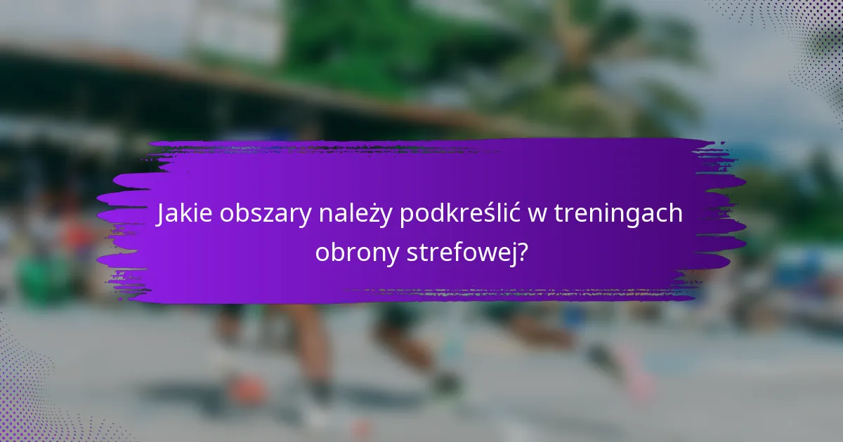 Jakie obszary należy podkreślić w treningach obrony strefowej?