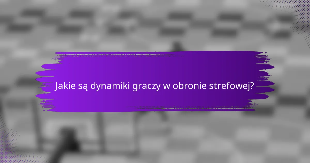 Jakie są dynamiki graczy w obronie strefowej?