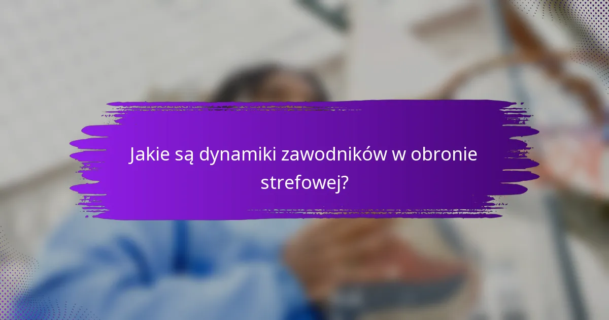 Jakie są dynamiki zawodników w obronie strefowej?