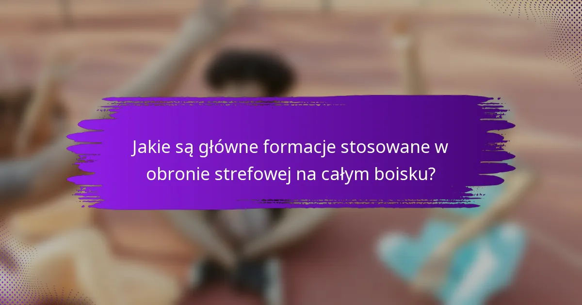 Jakie są główne formacje stosowane w obronie strefowej na całym boisku?