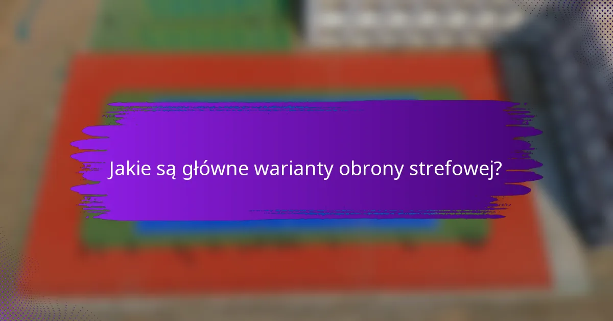 Jakie są główne warianty obrony strefowej?