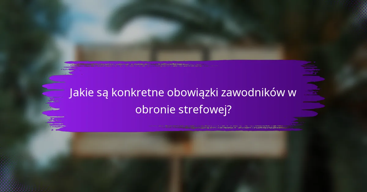 Jakie są konkretne obowiązki zawodników w obronie strefowej?