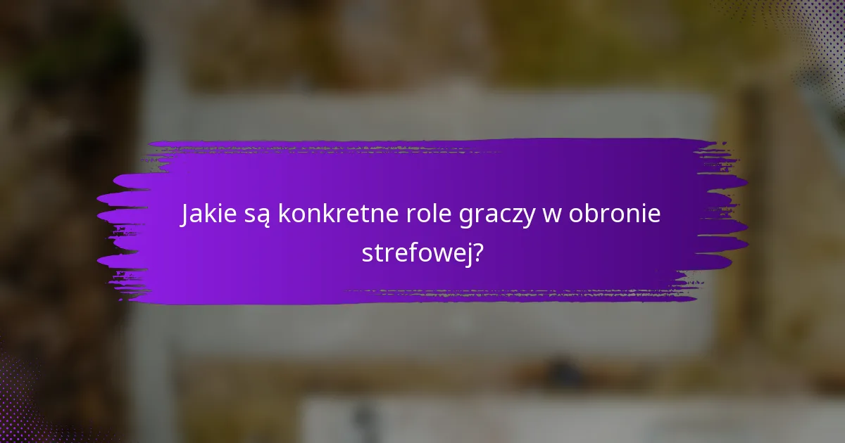 Jakie są konkretne role graczy w obronie strefowej?