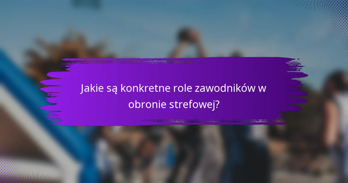 Jakie są konkretne role zawodników w obronie strefowej?