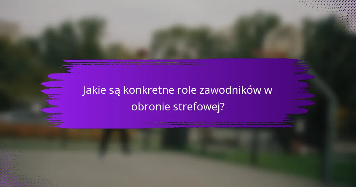 Jakie są konkretne role zawodników w obronie strefowej?