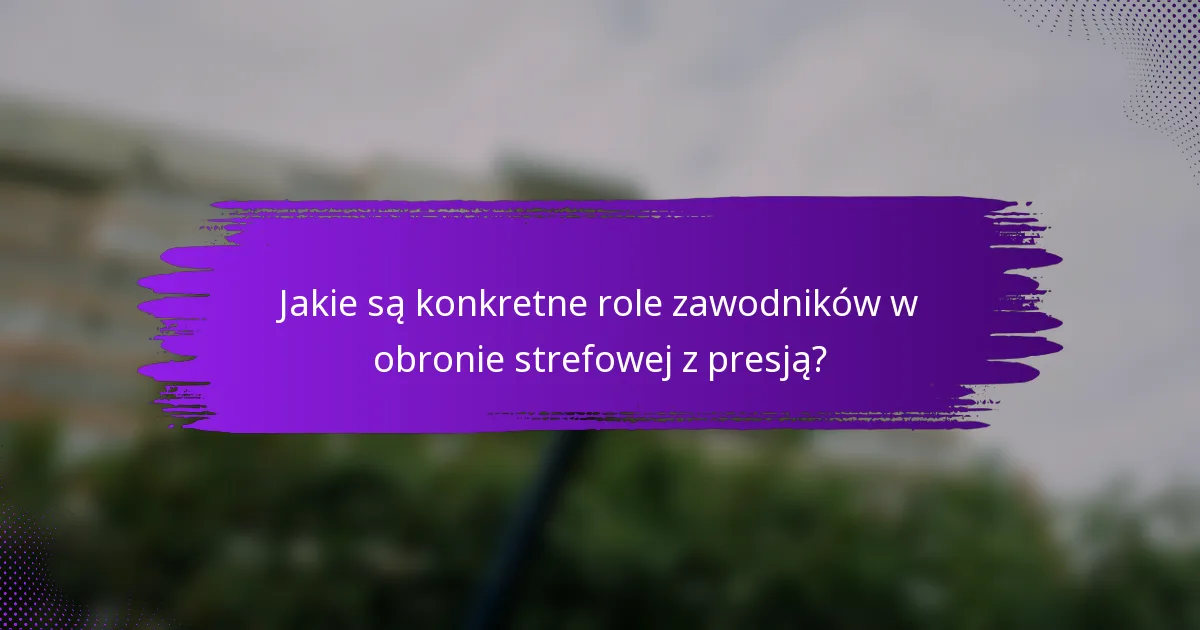 Jakie są konkretne role zawodników w obronie strefowej z presją?
