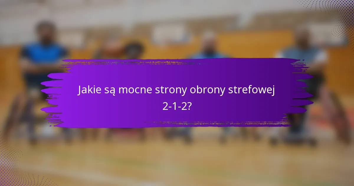 Jakie są mocne strony obrony strefowej 2-1-2?