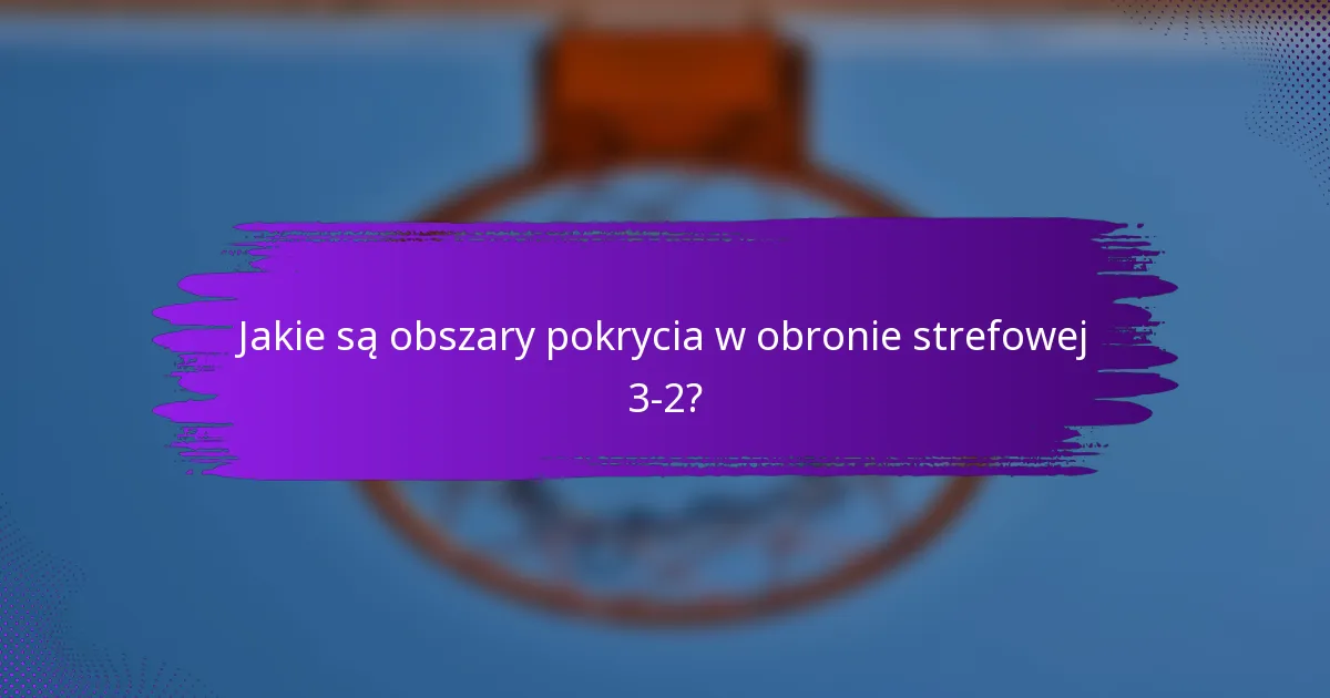 Jakie są obszary pokrycia w obronie strefowej 3-2?