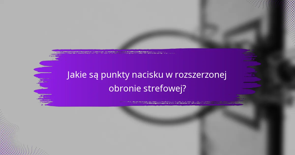 Jakie są punkty nacisku w rozszerzonej obronie strefowej?