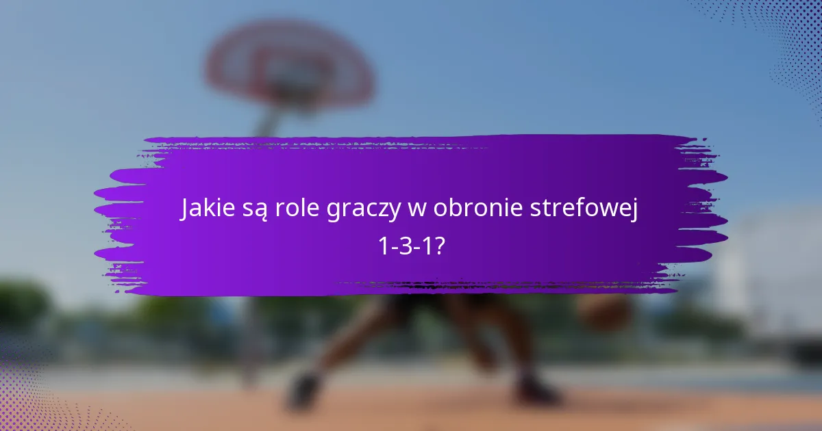 Jakie są role graczy w obronie strefowej 1-3-1?