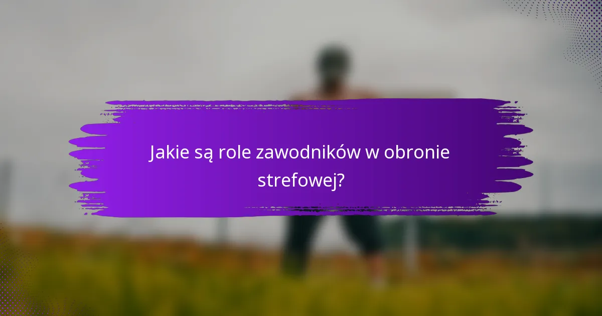 Jakie są role zawodników w obronie strefowej?