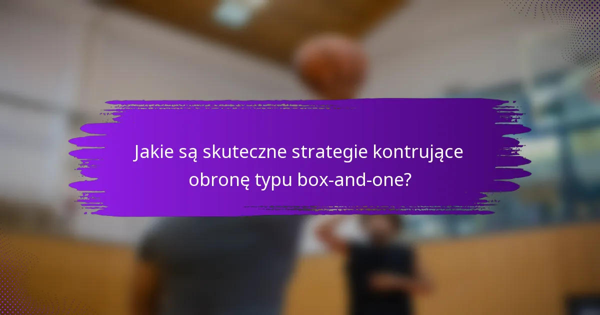 Jakie są skuteczne strategie kontrujące obronę typu box-and-one?