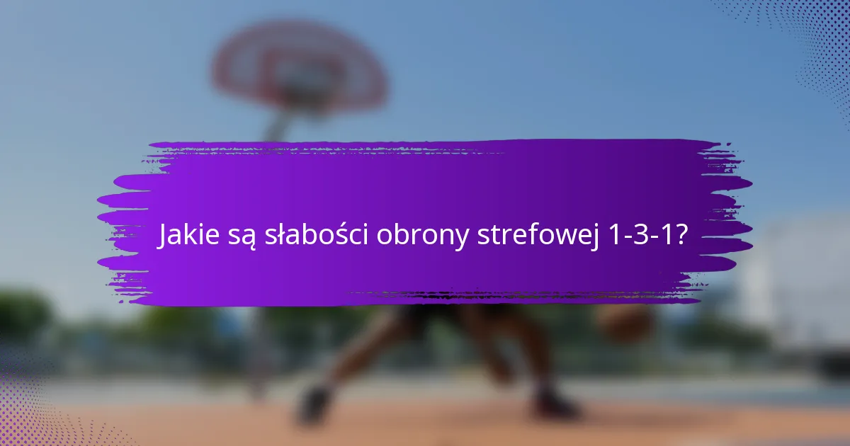Jakie są słabości obrony strefowej 1-3-1?