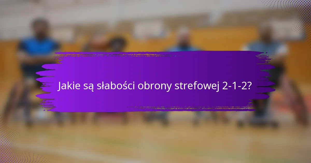 Jakie są słabości obrony strefowej 2-1-2?