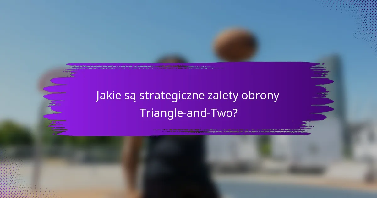 Jakie są strategiczne zalety obrony Triangle-and-Two?