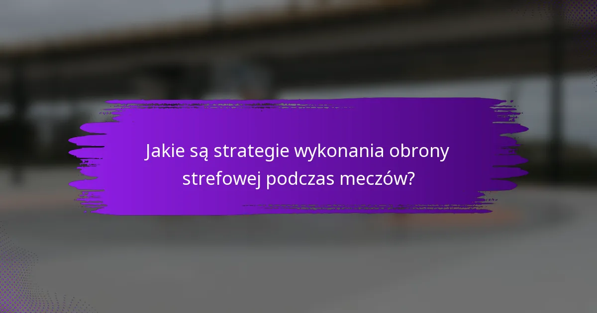 Jakie są strategie wykonania obrony strefowej podczas meczów?