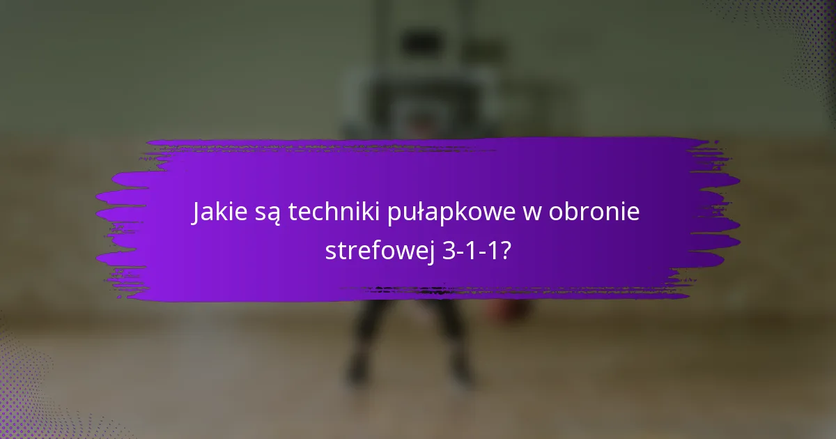 Jakie są techniki pułapkowe w obronie strefowej 3-1-1?